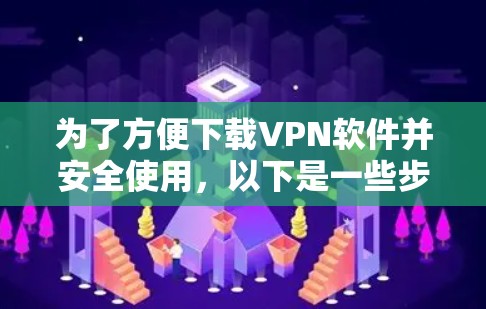 为了方便下载VPN软件并安全使用，以下是一些步骤和建议