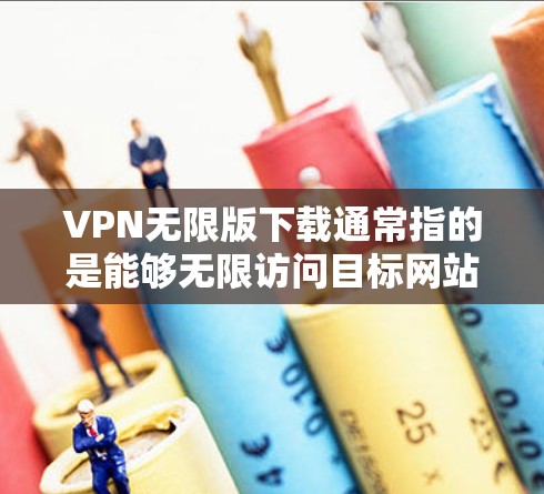 VPN无限版下载通常指的是能够无限访问目标网站的VPN服务。虽然理论上可以无限访问,但在实际操作中,可能存在一些限制或配置问题。以下是一些常见的VPN软件推荐,你可以根据自己的需求选择使用