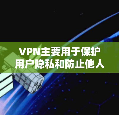 VPN主要用于保护用户隐私和防止他人获取数据,而不是用于其他目的。用户可以通过购买付费VPN服务来访问互联网。以下是一些关键点