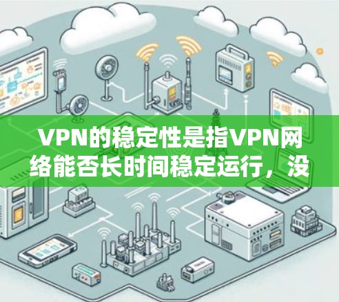 VPN的稳定性是指VPN网络能否长时间稳定运行,没有任何中断或错误。以下是关于VPN稳定性的排名和分析,供参考