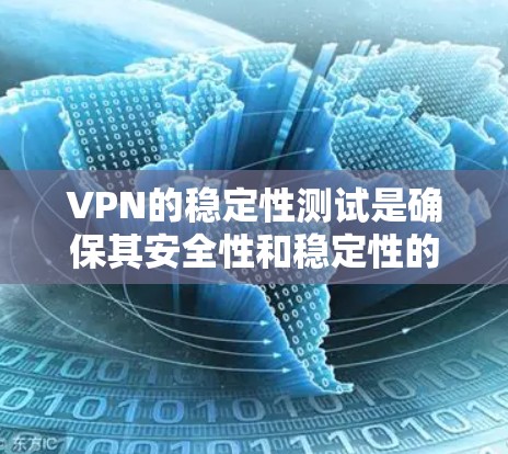 VPN的稳定性测试是确保其安全性和稳定性的关键步骤。以下是关于VPN稳定性的测试方法和步骤