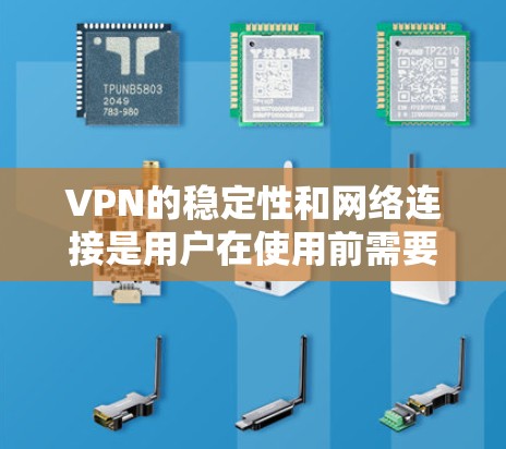 VPN的稳定性和网络连接是用户在使用前需要考虑的重要因素。以下是关于VPN稳定线路测试的常见步骤和方法，供您参考