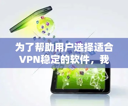 为了帮助用户选择适合VPN稳定的软件,我们整理了以下信息和推荐