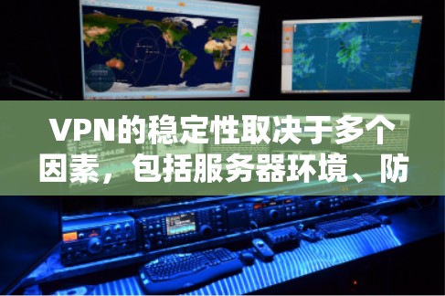 VPN的稳定性取决于多个因素,包括服务器环境、防火墙设置、安全措施、用户个人设置以及网络环境等。以下是对VPN稳定性的详细分析