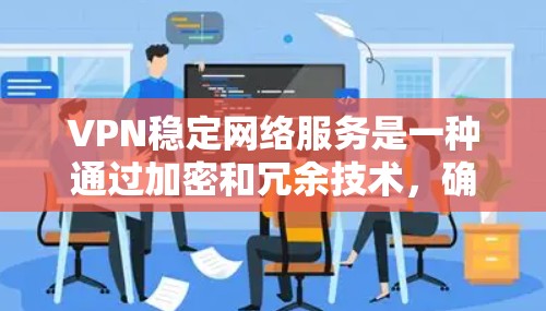 VPN稳定网络服务是一种通过加密和冗余技术,确保用户在断线或网络中断时仍能获得稳定的网络连接,提供可靠的数据传输。以下是该服务的详细分析和总结