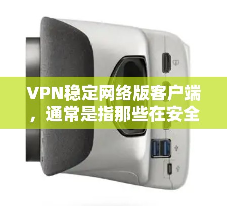 VPN稳定网络版客户端，通常是指那些在安全性和稳定方面表现良好的VPN软件。以下是一些常见的VPN应用及其特点，供您参考