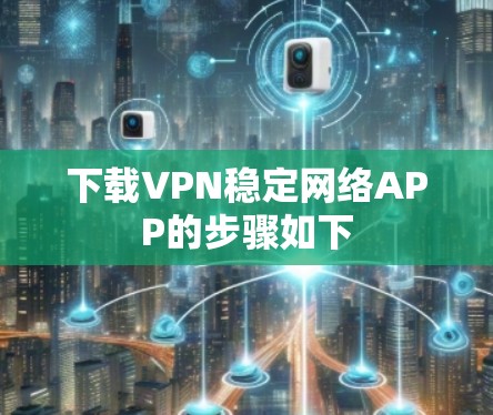 下载VPN稳定网络APP的步骤如下