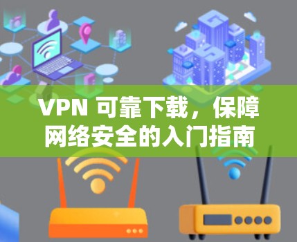 VPN 可靠下载，保障网络安全的入门指南