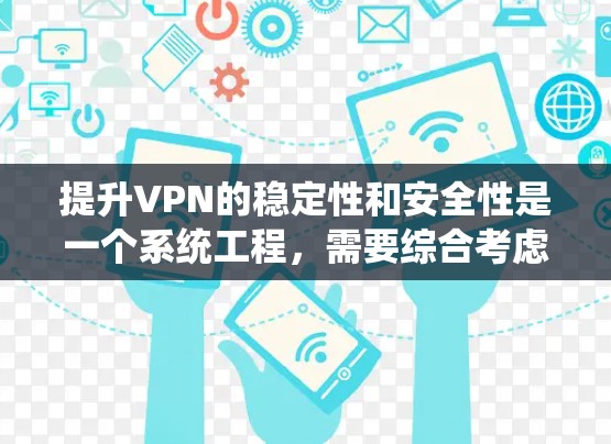 提升VPN的稳定性和安全性是一个系统工程，需要综合考虑多个方面。以下是一些具体的步骤和方法