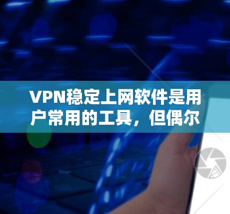 VPN稳定上网软件是用户常用的工具,但偶尔可能会遇到不稳定的问题。以下是一些可能的问题及其解决方案