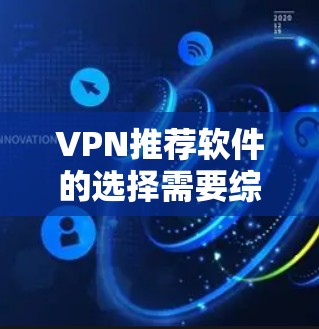 VPN推荐软件的选择需要综合考虑用户的具体需求、使用习惯和预算。以下是一些综合性的VPN推荐软件，它们在安全性和用户评价上有较高的推荐率