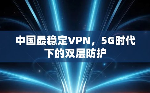 中国最稳定VPN，5G时代下的双层防护