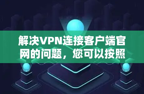 解决VPN连接客户端官网的问题,您可以按照以下步骤进行