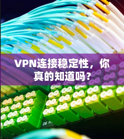 VPN连接稳定性,你真的知道吗?