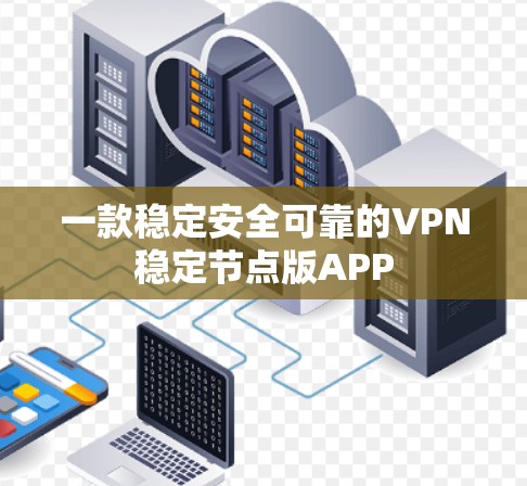 一款稳定安全可靠的VPN稳定节点版APP
