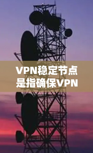 VPN稳定节点是指确保VPN服务在服务器上的稳定运行,涉及多个关键方面。以下是对该问题的分步解释和答案