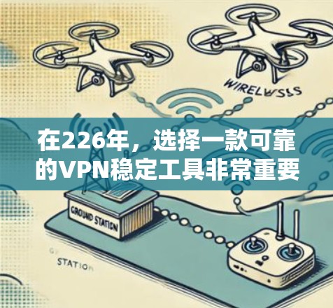 在226年，选择一款可靠的VPN稳定工具非常重要，因为数据安全和网络稳定性直接影响用户体验。以下是一些推荐的VPN稳定工具，涵盖多种平台和需求