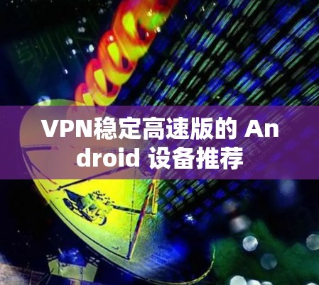 VPN稳定高速版的 Android 设备推荐