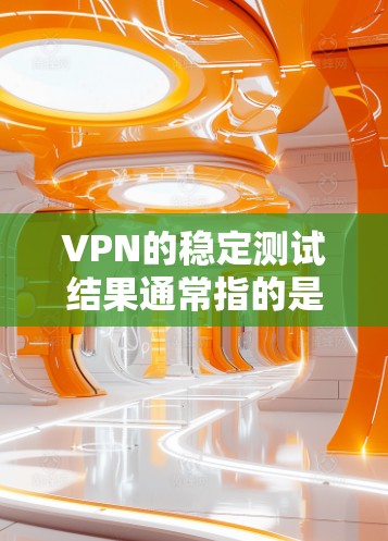VPN的稳定测试结果通常指的是在特定的测试环境下,对VPN服务进行的性能评估和反馈。以下是一些可能涉及的测试结果和相关分析