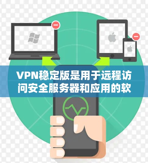 VPN稳定版是用于远程访问安全服务器和应用的软件，通常包括多个协议，如VPN、VPN+SNS等。以下是下载VPN稳定版的步骤，适用于Mac用户