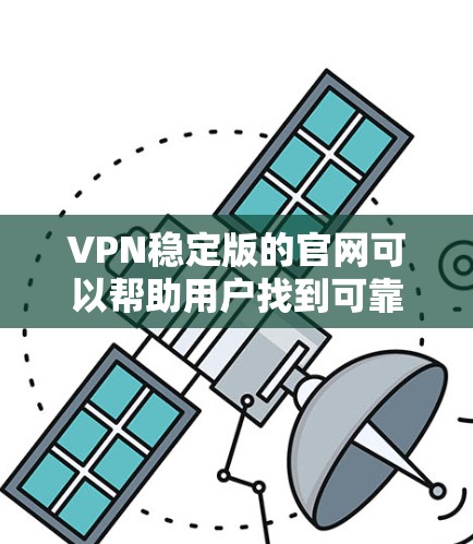 VPN稳定版的官网可以帮助用户找到可靠的安全VPN服务。以下是一些常见的VPN稳定版的平台,包括它们的官网和详细介绍