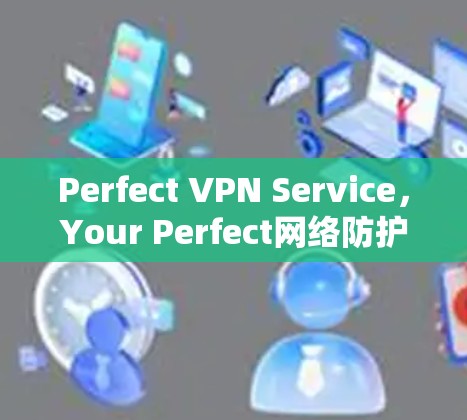 Perfect VPN Service,Your Perfect网络防护之选