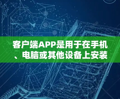 客户端APP是用于在手机、电脑或其他设备上安装的VPN软件,用户通过这些APP登录到VPN服务,进行数据传输。常见的<strong>VPN客户端</strong>APP包括