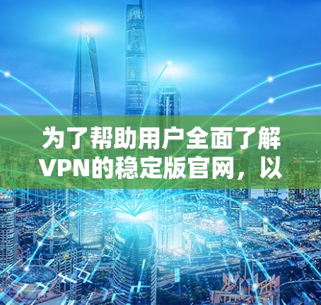 为了帮助用户全面了解VPN的稳定版官网,以下是详细的步骤和建议