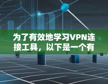 为了有效地学习VPN连接工具,以下是一个有条理的总结,涵盖选择和使用这些工具的各个方面