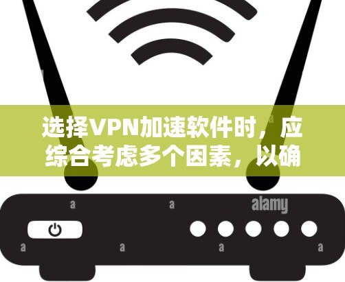 选择VPN加速软件时，应综合考虑多个因素，以确保最佳的使用体验。以下是详细的步骤指南