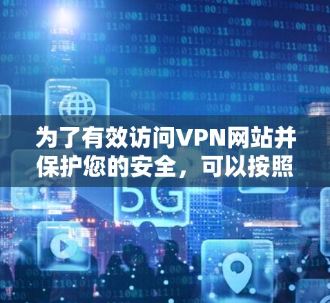 为了有效访问VPN网站并保护您的安全,可以按照以下步骤进行VPN网站访问优化
