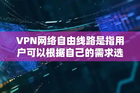 VPN网络自由线路是指用户可以根据自己的需求选择和使用VPN服务,但同时也需要考虑到安全性和合规性问题。以下是对该主题的分步解释和答案