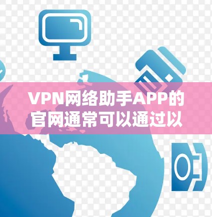 VPN网络助手APP的官网通常可以通过以下途径访问