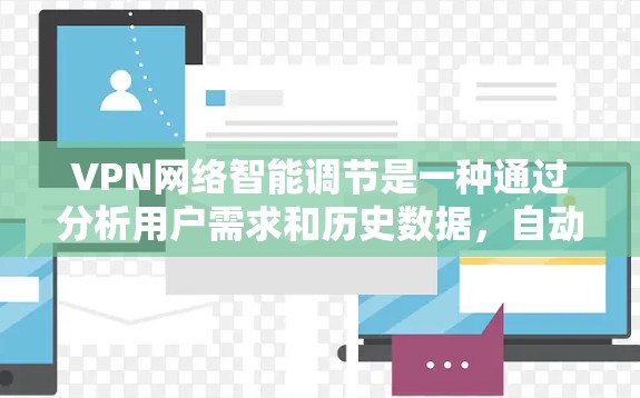 VPN网络智能调节是一种通过分析用户需求和历史数据，自动优化和调整连接方式的技术，旨在提升用户体验和网络效率。以下是该技术的详细解释和应用