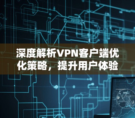 深度解析<strong>VPN客户端</strong>优化策略,提升用户体验的必选之道