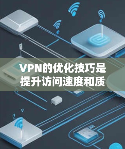 VPN的优化技巧是提升访问速度和质量的关键。以下是一些系统性的VPN优化技巧,帮助你更好地利用VPN