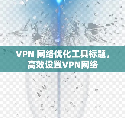 VPN 网络优化工具标题，高效设置VPN网络