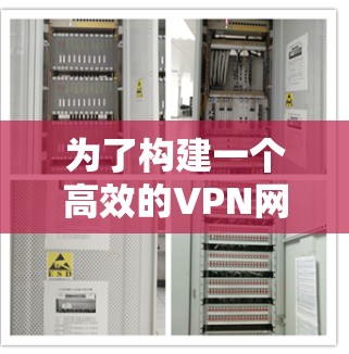 为了构建一个高效的VPN网络优化方案,以下是分步骤的解决方案