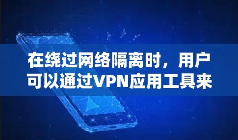 在绕过网络隔离时,用户可以通过VPN应用工具来访问外部资源,但有时候这些工具可能遇到问题。这时,可以使用以下辅助工具来帮助绕过限制