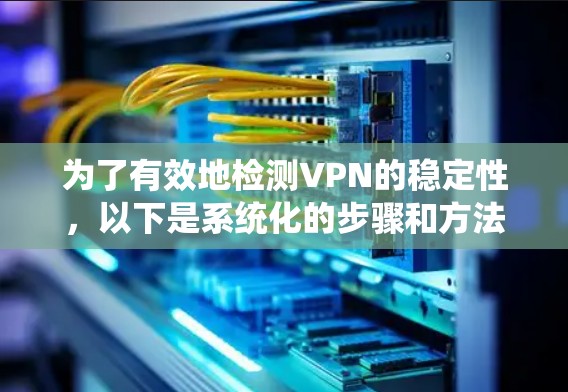 为了有效地检测VPN的稳定性,以下是系统化的步骤和方法