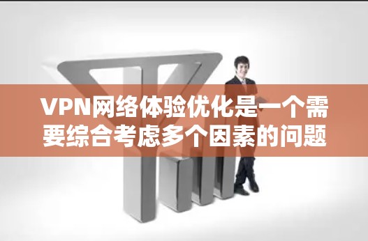 VPN网络体验优化是一个需要综合考虑多个因素的问题。以下是一些优化VPN网络体验的常见方法和建议
