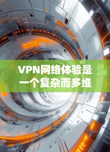 VPN网络体验是一个复杂而多维度的系统,涉及技术、安全性和用户体验的多个方面。以下是对VPN网络体验的详细分析