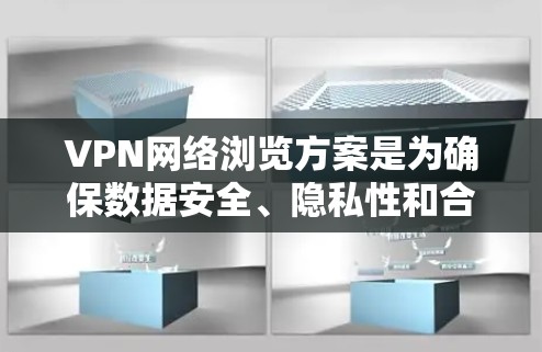VPN网络浏览方案是为确保数据安全、隐私性和合规性设计的网络访问策略。以下是一个详细的VPN网络浏览方案,涵盖选择VPN、配置服务器、访问控制、安全监控和维护等方面