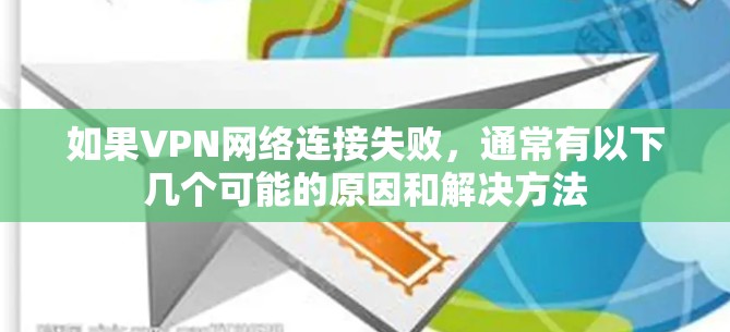 如果VPN网络连接失败，通常有以下几个可能的原因和解决方法
