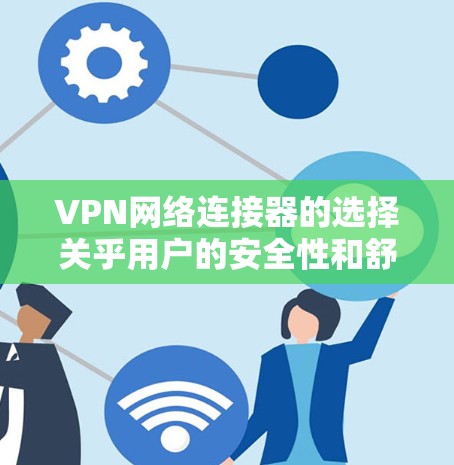 VPN网络连接器的选择关乎用户的安全性和舒适度，以下是一些推荐，根据你的使用场景和需求来选择最适合的