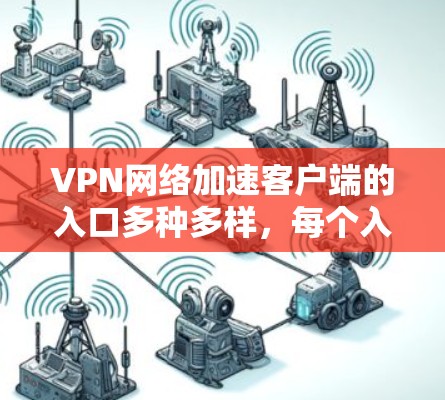 VPN网络加速客户端的入口多种多样,每个入口都有其独特的优势和适用场景,因此选择入口时需要根据用户的使用习惯、需求和偏好来决定。以下是对各个入口的详细分析