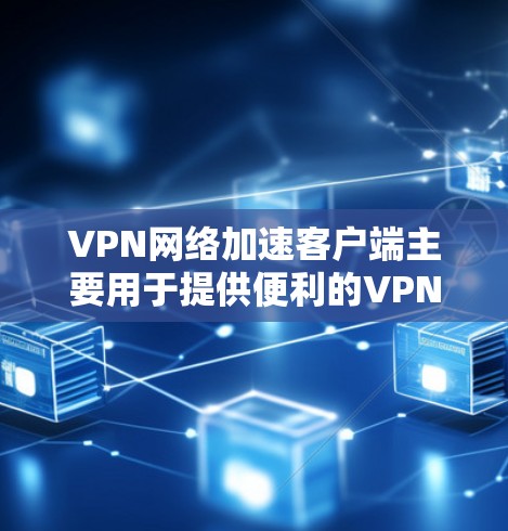 VPN网络加速客户端主要用于提供便利的VPN连接和加速网络功能,帮助用户轻松连接国际互联网。以下是关于VPN网络加速客户端的一些关键信息和推荐