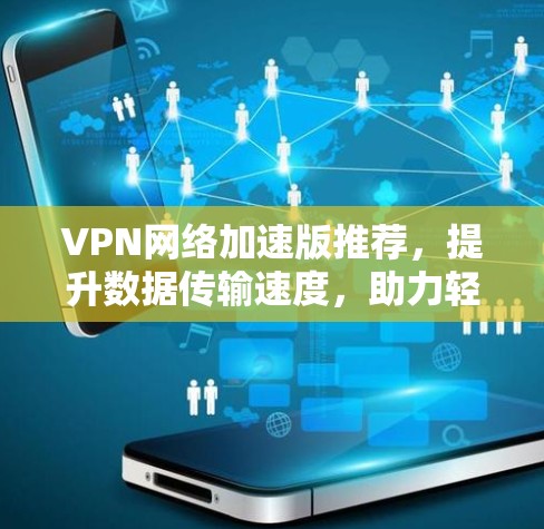VPN网络加速版推荐，提升数据传输速度，助力轻松办公