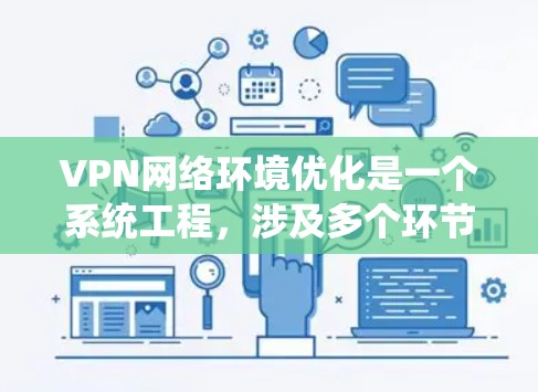 VPN网络环境优化是一个系统工程，涉及多个环节和因素，以下是一步步的优化建议
