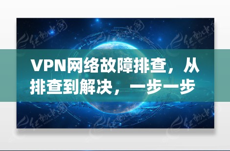 VPN网络故障排查，从排查到解决，一步一步 guides you through the process